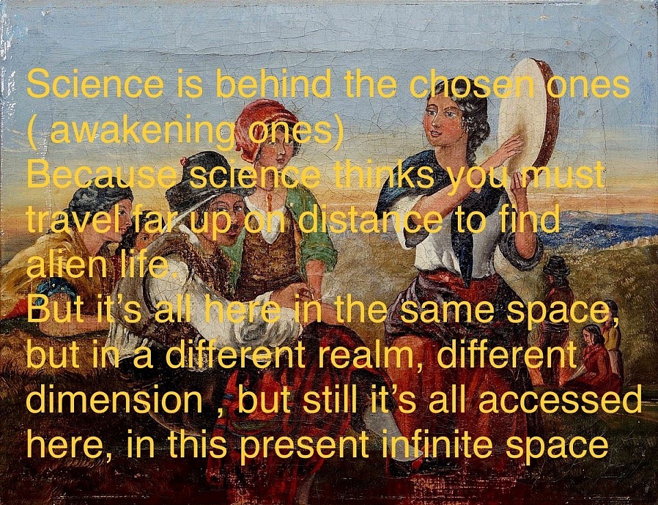 Science is behind the chosen ones ( awakening ones) Because science thinks you must travel far up on distance to find alien life. But it’s all here in the same space, but in a different realm, different dimension , but still it’s all accessed here, in this present infinite space